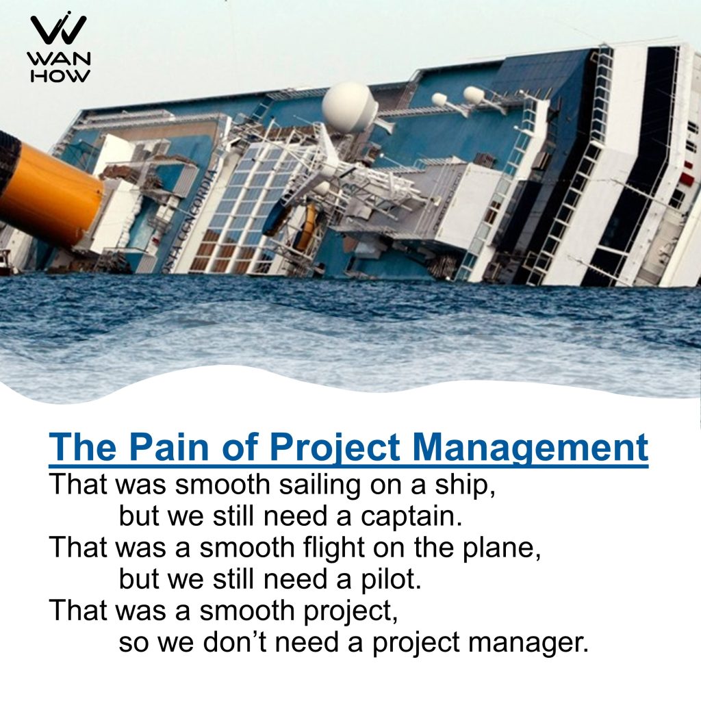 The Pain of Project Management
That was smooth sailing on a ship,
but we still need a captain.
That was a smooth flight on the plane,
but we still need a pilot.
That was a smooth project,
so we don't need a project manager.